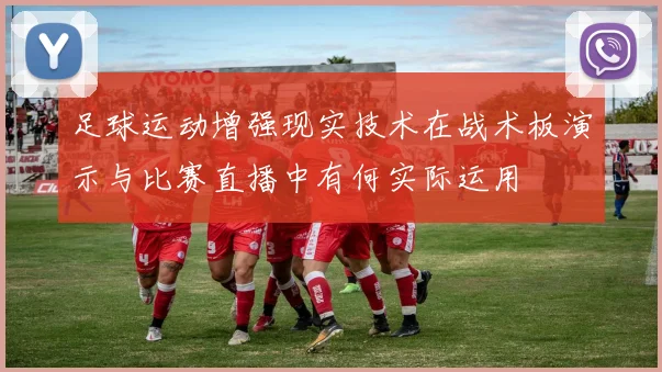 足球运动增强现实技术在战术板演示与比赛直播中有何实际运用