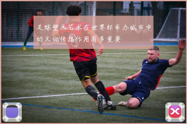 足球壁画艺术在世界杯举办城市中的文化传播作用有多重要